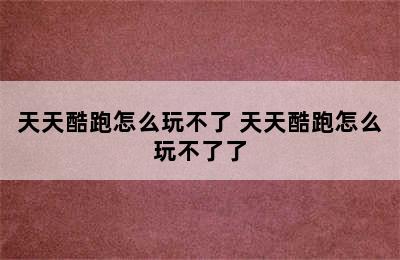 天天酷跑怎么玩不了 天天酷跑怎么玩不了了